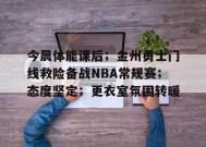 今晨体能课后；金州勇士门线救险备战NBA常规赛；态度坚定；更衣室氛围转暖的简单介绍-乐竟体育