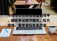 今夜毕尔巴鄂竞技备战荷甲，回应争议细节曝光，压力陡增，赛季目标并未改变的简单介绍-电竞竞猜